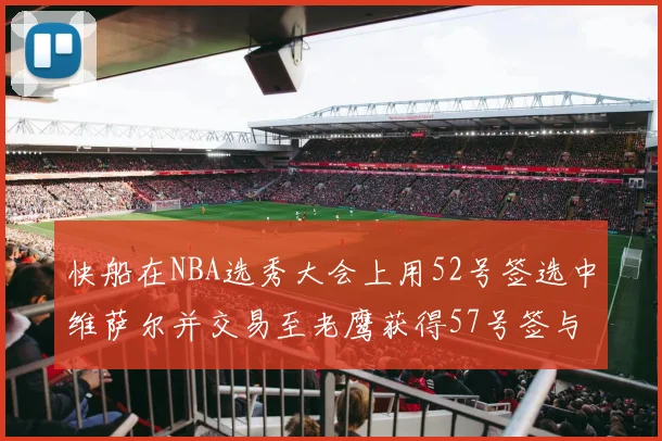 快船在NBA选秀大会上用52号签选中维萨尔并交易至老鹰获得57号签与现金补偿