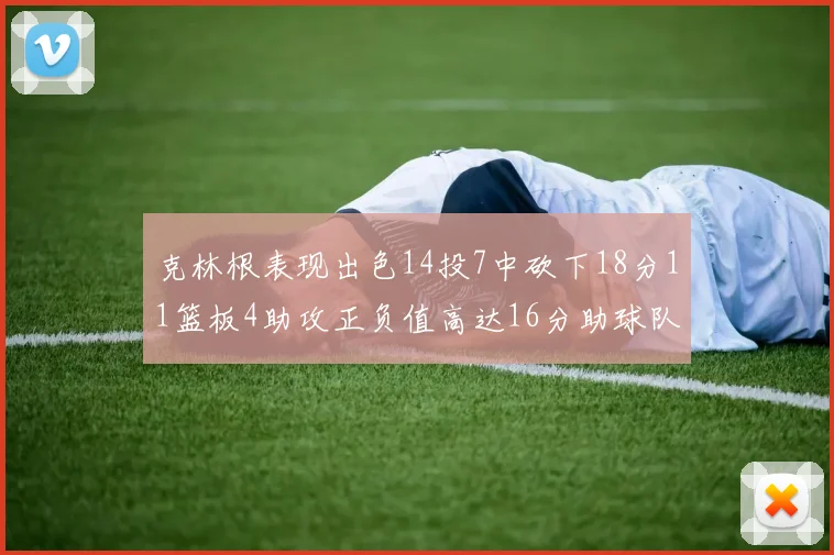 克林根表现出色14投7中砍下18分11篮板4助攻正负值高达16分助球队获胜