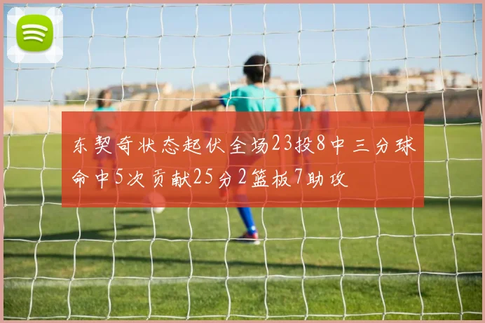 东契奇状态起伏全场23投8中三分球命中5次贡献25分2篮板7助攻