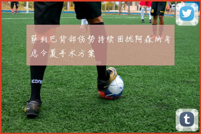 萨利巴背部伤势持续困扰阿森纳考虑今夏手术方案
