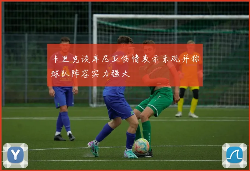 卡里克谈库尼亚伤情表示乐观并称球队阵容实力强大