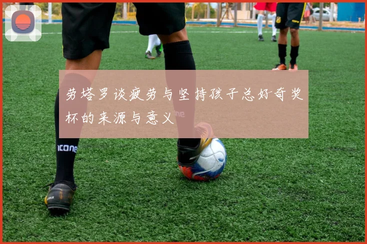 劳塔罗谈疲劳与坚持孩子总好奇奖杯的来源与意义