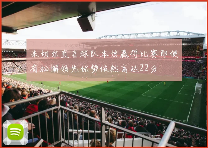 米切尔直言球队本该赢得比赛即便有松懈领先优势依然高达22分
