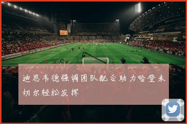 迪恩韦德强调团队配合助力哈登米切尔轻松发挥
