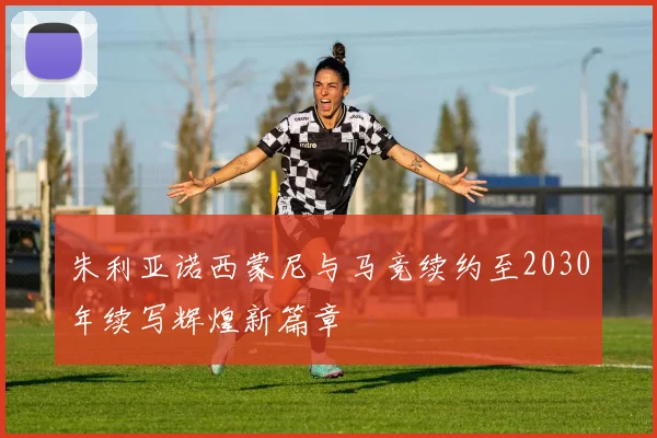 朱利亚诺西蒙尼与马竞续约至2030年续写辉煌新篇章
