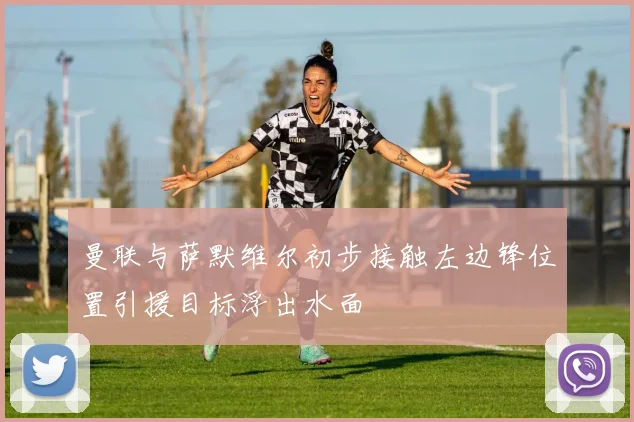 曼联与萨默维尔初步接触左边锋位置引援目标浮出水面