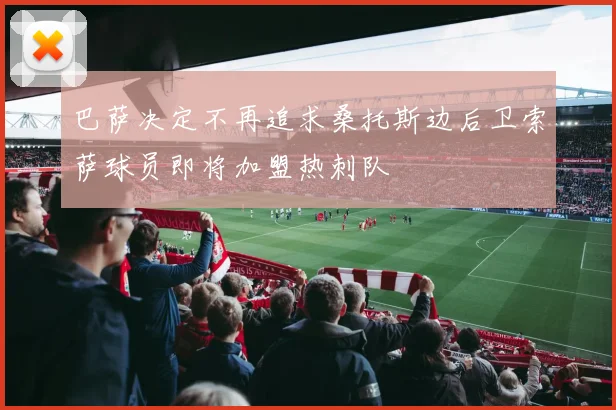 巴萨决定不再追求桑托斯边后卫索萨球员即将加盟热刺队