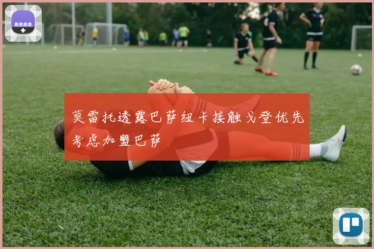莫雷托透露巴萨纽卡接触戈登优先考虑加盟巴萨