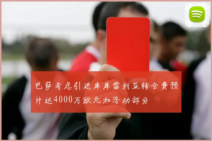 巴萨考虑引进库库雷利亚转会费预计达4000万欧元加浮动部分